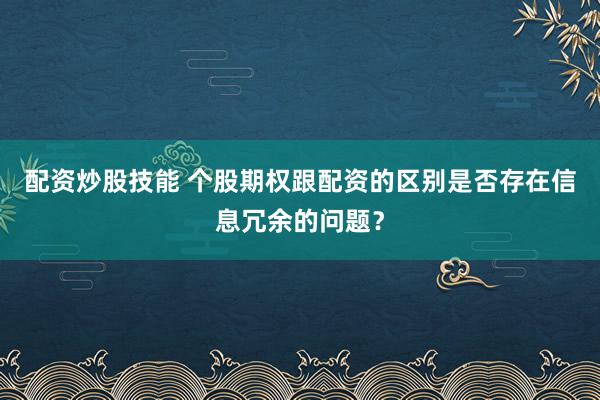 配资炒股技能 个股期权跟配资的区别是否存在信息冗余的问题？