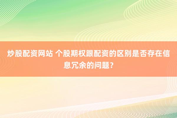 炒股配资网站 个股期权跟配资的区别是否存在信息冗余的问题？