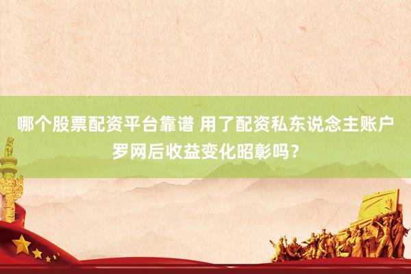 哪个股票配资平台靠谱 用了配资私东说念主账户罗网后收益变化昭彰吗？