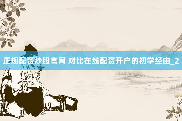 正规配资炒股官网 对比在线配资开户的初学经由_2