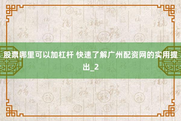 股票哪里可以加杠杆 快速了解广州配资网的实用提出_2