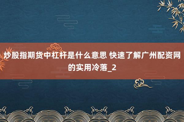 炒股指期货中杠杆是什么意思 快速了解广州配资网的实用冷落_2