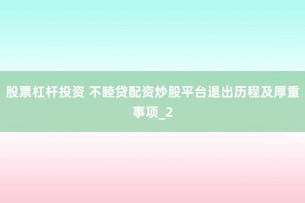 股票杠杆投资 不睦贷配资炒股平台退出历程及厚重事项_2