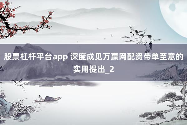 股票杠杆平台app 深度成见万赢网配资带单至意的实用提出_2