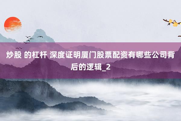 炒股 的杠杆 深度证明厦门股票配资有哪些公司背后的逻辑_2