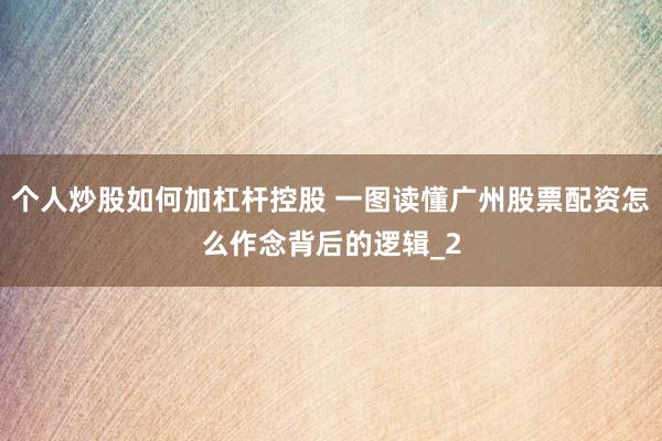 个人炒股如何加杠杆控股 一图读懂广州股票配资怎么作念背后的逻辑_2