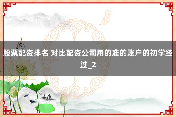 股票配资排名 对比配资公司用的准的账户的初学经过_2