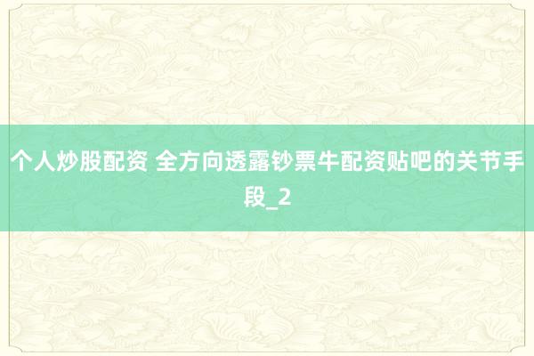 个人炒股配资 全方向透露钞票牛配资贴吧的关节手段_2