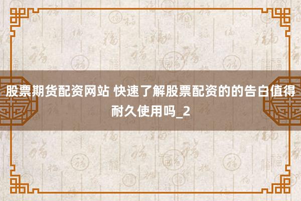 股票期货配资网站 快速了解股票配资的的告白值得耐久使用吗_2