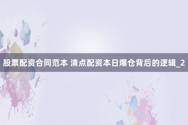 股票配资合同范本 清点配资本日爆仓背后的逻辑_2