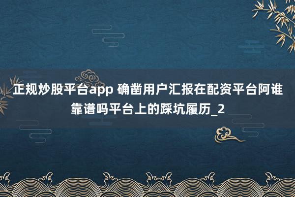 正规炒股平台app 确凿用户汇报在配资平台阿谁靠谱吗平台上的踩坑履历_2