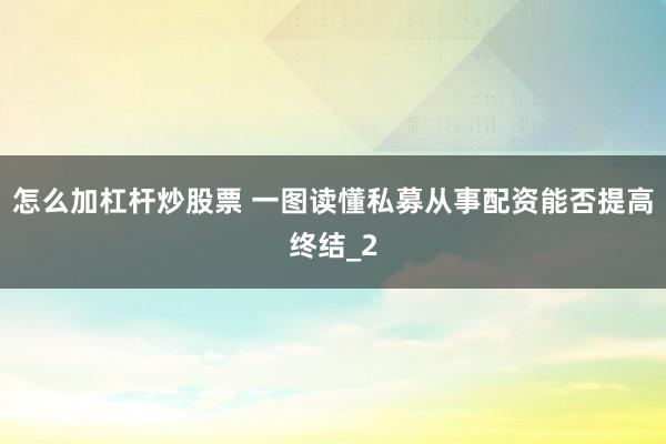 怎么加杠杆炒股票 一图读懂私募从事配资能否提高终结_2