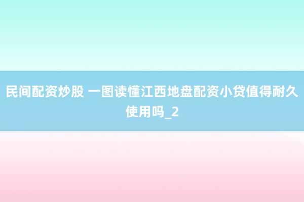 民间配资炒股 一图读懂江西地盘配资小贷值得耐久使用吗_2