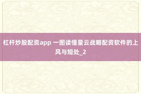 杠杆炒股配资app 一图读懂量云战略配资软件的上风与短处_2