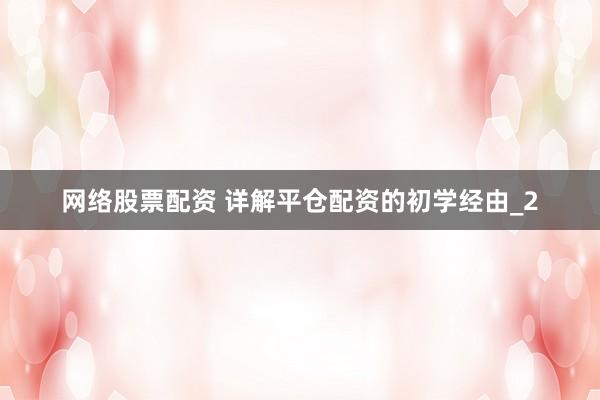 网络股票配资 详解平仓配资的初学经由_2