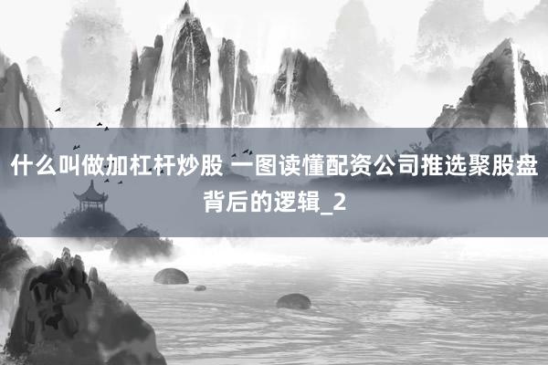 什么叫做加杠杆炒股 一图读懂配资公司推选聚股盘背后的逻辑_2