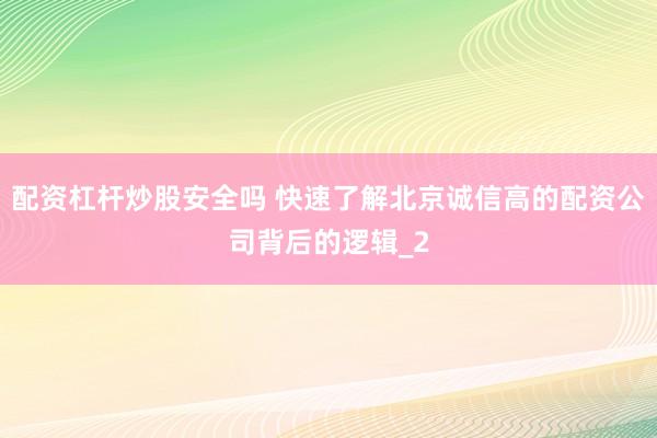 配资杠杆炒股安全吗 快速了解北京诚信高的配资公司背后的逻辑_2