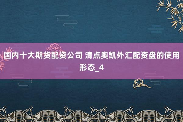 国内十大期货配资公司 清点奥凯外汇配资盘的使用形态_4