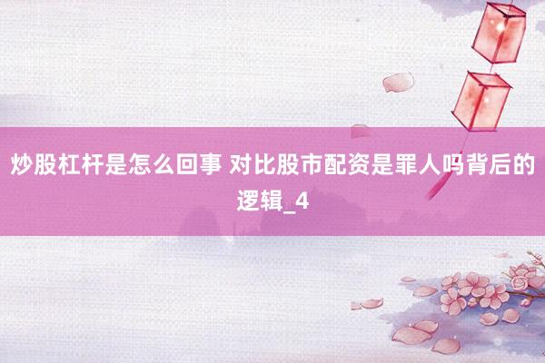 炒股杠杆是怎么回事 对比股市配资是罪人吗背后的逻辑_4
