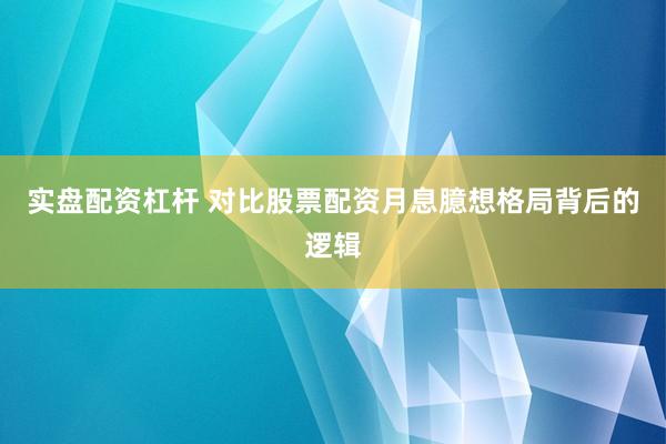 实盘配资杠杆 对比股票配资月息臆想格局背后的逻辑
