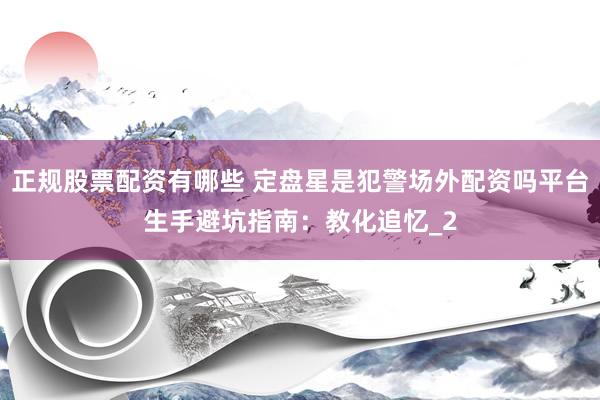 正规股票配资有哪些 定盘星是犯警场外配资吗平台生手避坑指南：教化追忆_2