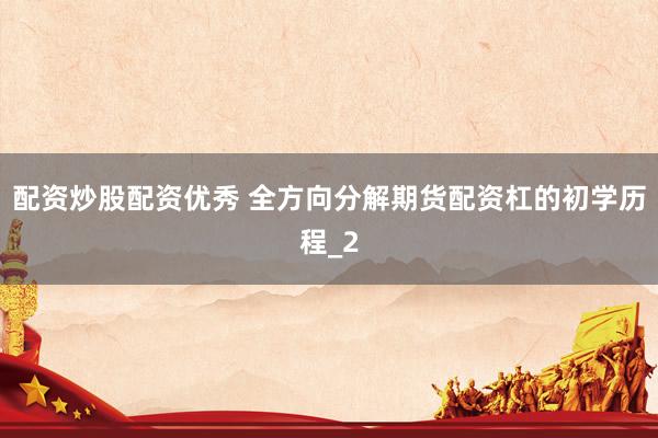 配资炒股配资优秀 全方向分解期货配资杠的初学历程_2