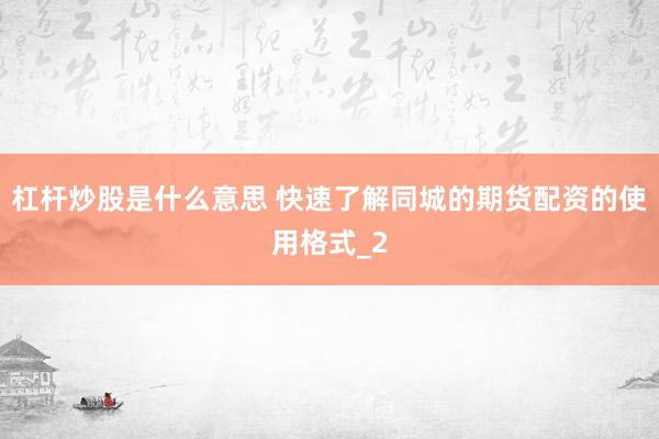 杠杆炒股是什么意思 快速了解同城的期货配资的使用格式_2