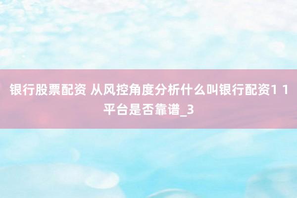 银行股票配资 从风控角度分析什么叫银行配资1 1平台是否靠谱_3