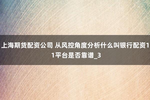 上海期货配资公司 从风控角度分析什么叫银行配资1 1平台是否靠谱_3