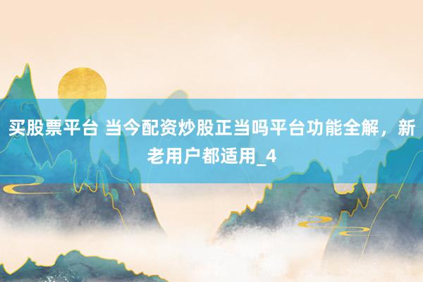 买股票平台 当今配资炒股正当吗平台功能全解，新老用户都适用_4