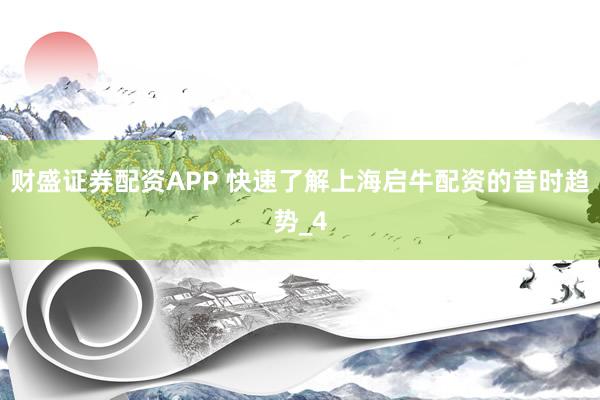 财盛证券配资APP 快速了解上海启牛配资的昔时趋势_4