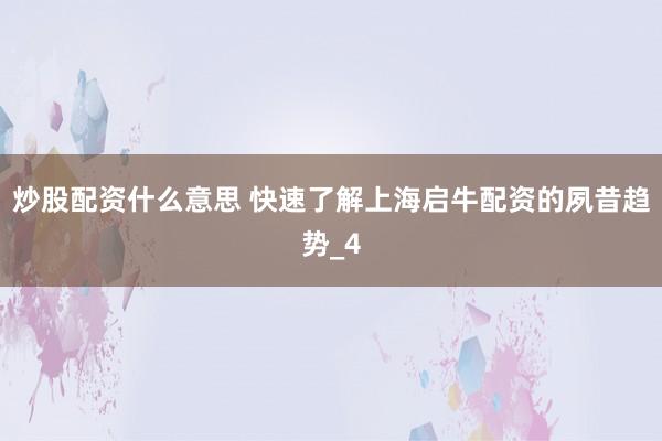 炒股配资什么意思 快速了解上海启牛配资的夙昔趋势_4