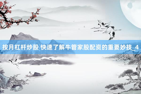 按月杠杆炒股 快速了解牛管家股配资的重要妙技_4