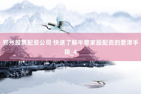 郑州股票配资公司 快速了解牛管家股配资的要津手段_4