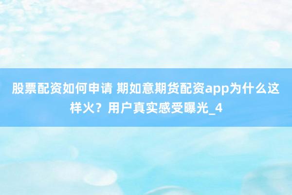 股票配资如何申请 期如意期货配资app为什么这样火？用户真实感受曝光_4