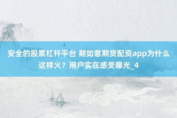 安全的股票杠杆平台 期如意期货配资app为什么这样火？用户实在感受曝光_4