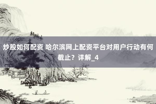炒股如何配资 哈尔滨网上配资平台对用户行动有何截止？详解_4