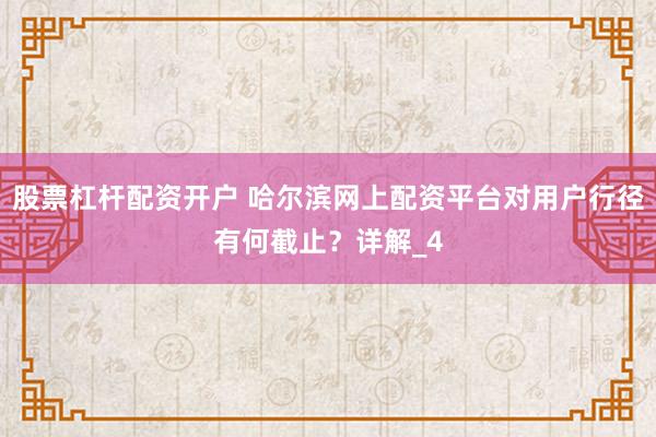 股票杠杆配资开户 哈尔滨网上配资平台对用户行径有何截止？详解_4