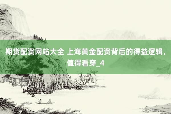 期货配资网站大全 上海黄金配资背后的得益逻辑，值得看穿_4