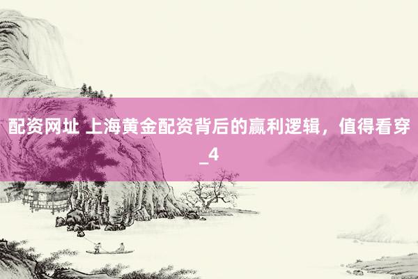 配资网址 上海黄金配资背后的赢利逻辑，值得看穿_4