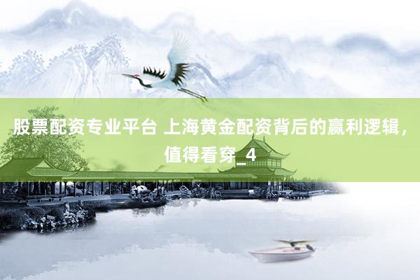 股票配资专业平台 上海黄金配资背后的赢利逻辑，值得看穿_4