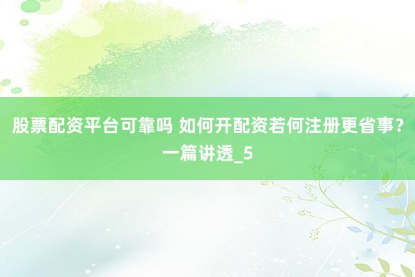 股票配资平台可靠吗 如何开配资若何注册更省事？一篇讲透_5