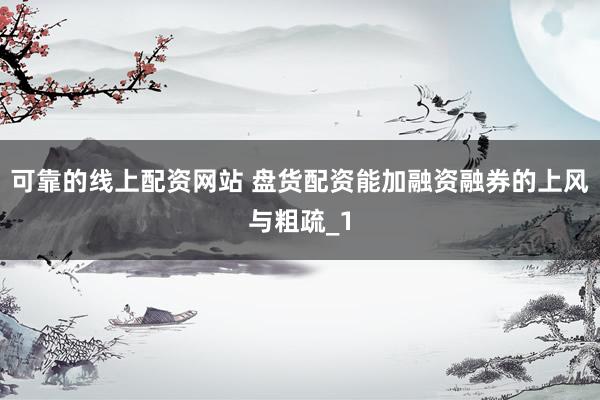 可靠的线上配资网站 盘货配资能加融资融券的上风与粗疏_1