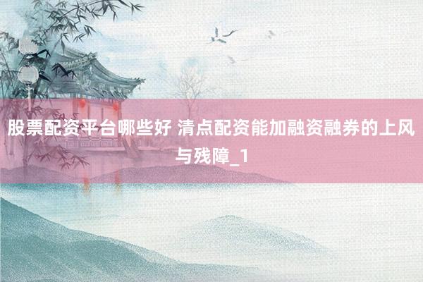股票配资平台哪些好 清点配资能加融资融券的上风与残障_1
