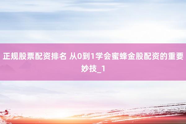 正规股票配资排名 从0到1学会蜜蜂金股配资的重要妙技_1