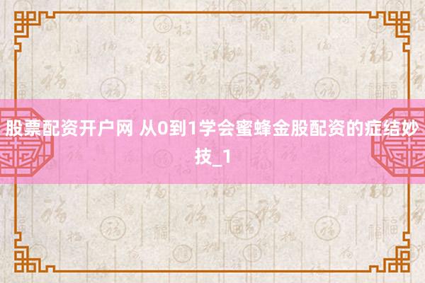 股票配资开户网 从0到1学会蜜蜂金股配资的症结妙技_1