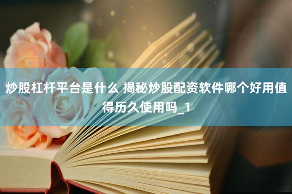 炒股杠杆平台是什么 揭秘炒股配资软件哪个好用值得历久使用吗_1