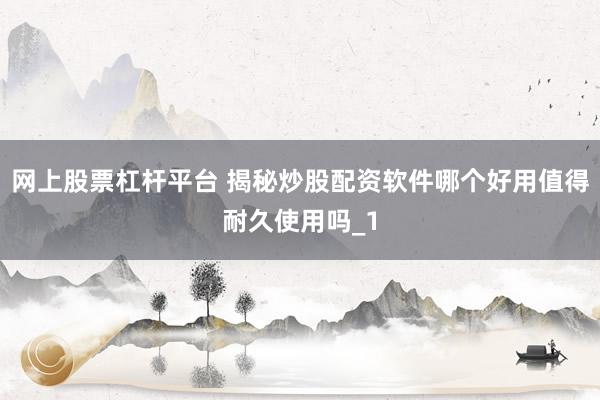 网上股票杠杆平台 揭秘炒股配资软件哪个好用值得耐久使用吗_1