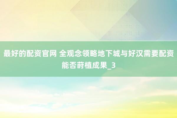 最好的配资官网 全观念领略地下城与好汉需要配资能否莳植成果_3
