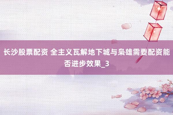 长沙股票配资 全主义瓦解地下城与枭雄需要配资能否进步效果_3